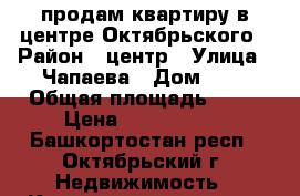 продам квартиру в центре Октябрьского › Район ­ центр › Улица ­ Чапаева › Дом ­ 8 › Общая площадь ­ 75 › Цена ­ 3 550 000 - Башкортостан респ., Октябрьский г. Недвижимость » Квартиры продажа   